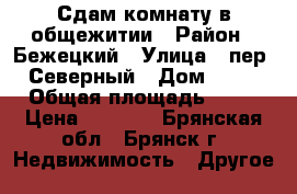 Сдам комнату в общежитии › Район ­ Бежецкий › Улица ­ пер. Северный › Дом ­ 51 › Общая площадь ­ 19 › Цена ­ 6 000 - Брянская обл., Брянск г. Недвижимость » Другое   